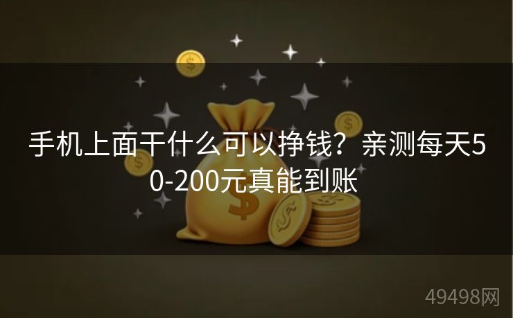 手机上面干什么可以挣钱？亲测每天50-200元真能到账 