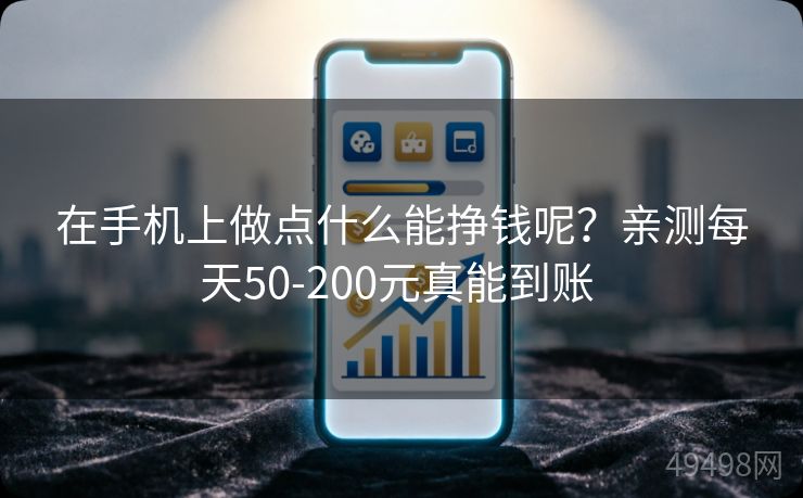 在手机上做点什么能挣钱呢？亲测每天50-200元真能到账 