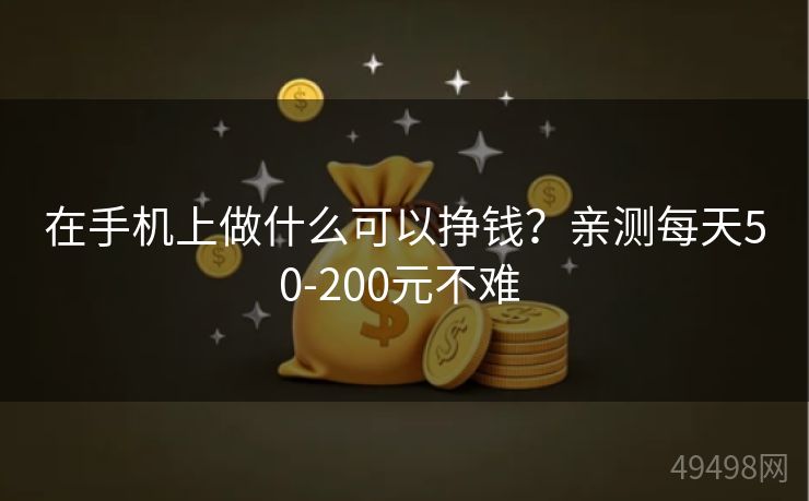 在手机上做什么可以挣钱？亲测每天50-200元不难 