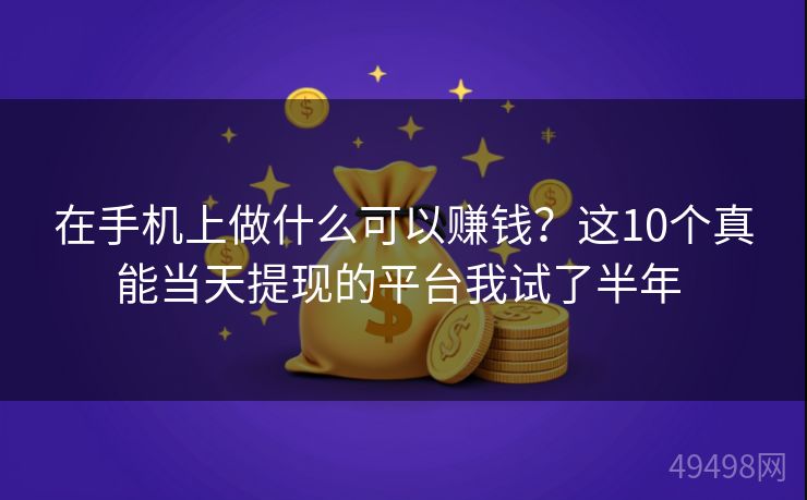 在手机上做什么可以赚钱?这10个真能当天提现的平台我试了半年 在手机上做什么可以赚钱?这10个真能当天提现的平台我试了半年