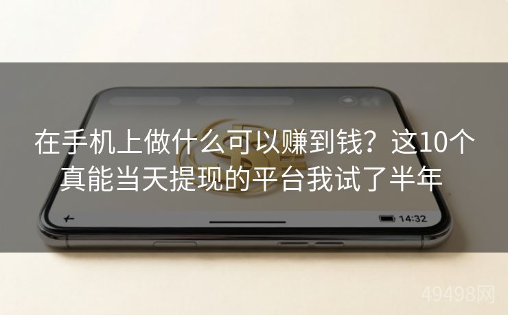 在手机上做什么可以赚到钱?这10个真能当天提现的平台我试了半年 在手机上做什么可以赚到钱?这10个真能当天提现的平台我试了半年