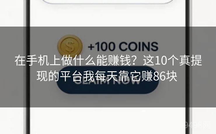 在手机上做什么能赚钱?这10个真提现的平台我每天靠它赚86块 在手机上做什么能赚钱?这10个真提现的平台我每天靠它赚86块