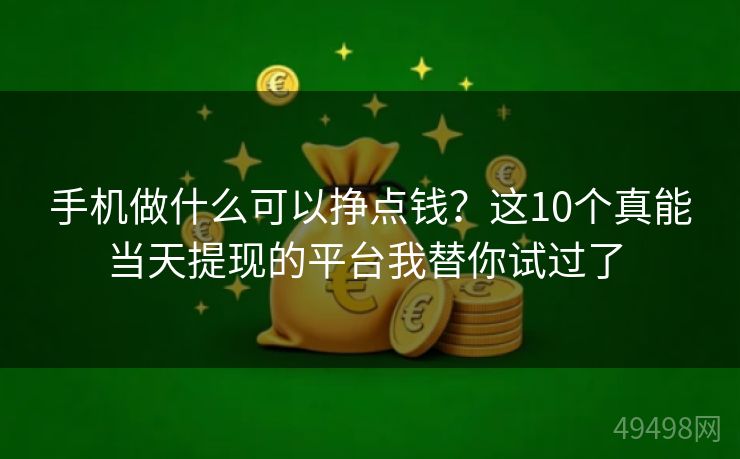 手机做什么可以挣点钱?这10个真能当天提现的平台我替你试过了 手机做什么可以挣点钱?这10个真能当天提现的平台我替你试过了