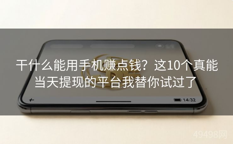 干什么能用手机赚点钱?这10个真能当天提现的平台我替你试过了 干什么能用手机赚点钱?这10个真能当天提现的平台我替你试过了