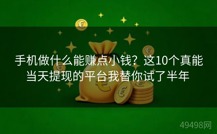 手机做什么能赚点小钱?这10个真能当天提现的平台我替你试了半年 手机做什么能赚点小钱?这10个真能当天提现的平台我替你试了半年