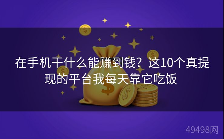 在手机干什么能赚到钱?这10个真提现的平台我每天靠它吃饭 在手机干什么能赚到钱?这10个真提现的平台我每天靠它吃饭