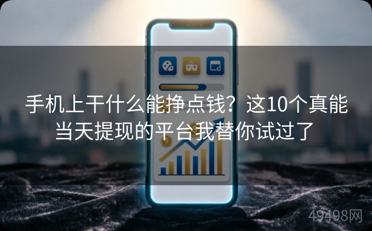 手机上干什么能挣点钱?这10个真能当天提现的平台我替你试过了 手机上干什么能挣点钱?这10个真能当天提现的平台我替你试过了