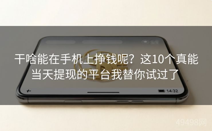 干啥能在手机上挣钱呢?这10个真能当天提现的平台我替你试过了 干啥能在手机上挣钱呢?这10个真能当天提现的平台我替你试过了
