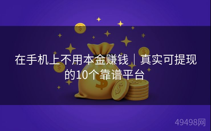 在手机上不用本金赚钱｜真实可提现的10个靠谱平台 