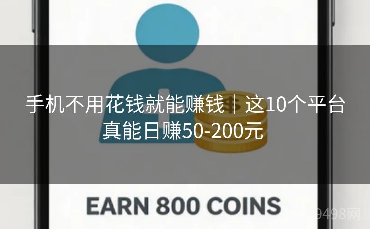 手机不用花钱就能赚钱｜这10个平台真能日赚50-200元 