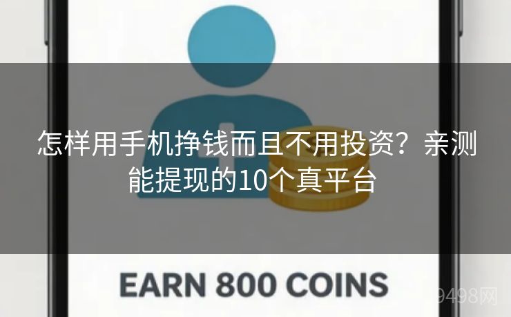 怎样用手机挣钱而且不用投资?亲测能提现的10个真平台 怎样用手机挣钱而且不用投资?亲测能提现的10个真平台