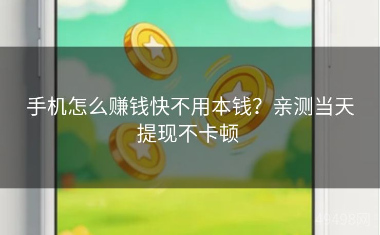 手机怎么赚钱快不用本钱？亲测当天提现不卡顿 