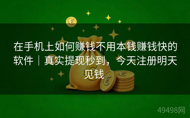 在手机上如何赚钱不用本钱赚钱快的软件｜真实提现秒到，今天注册明天见钱 