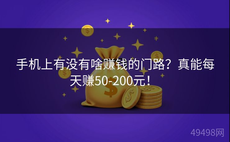 手机上有没有啥赚钱的门路？真能每天赚50-200元！ 