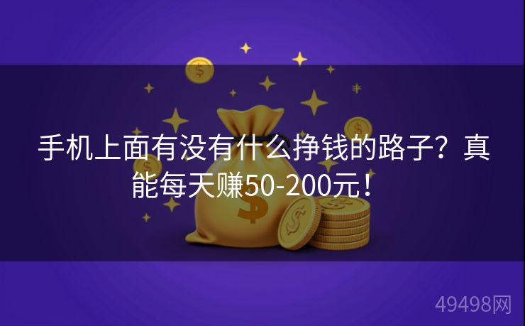 手机上面有没有什么挣钱的路子？真能每天赚50-200元！ 