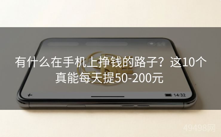有什么在手机上挣钱的路子？这10个真能每天提50-200元 
