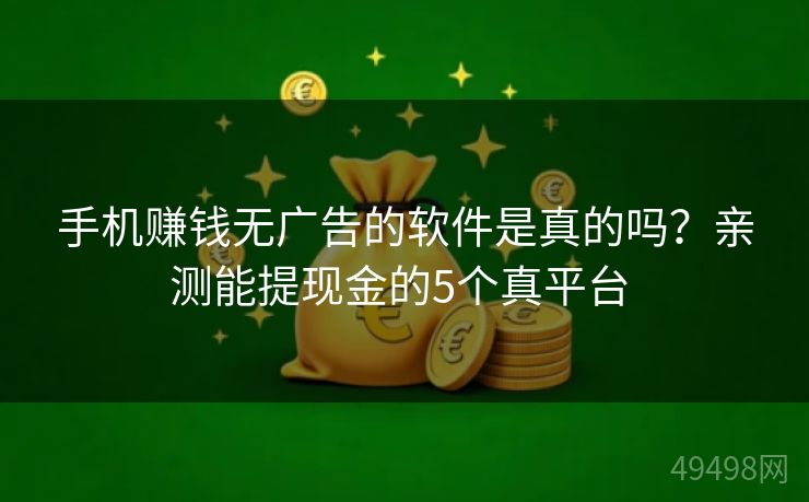手机赚钱无广告的软件是真的吗？亲测能提现金的5个真平台 
