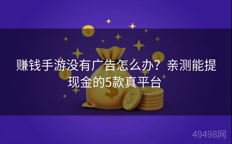 赚钱手游没有广告怎么办？亲测能提现金的5款真平台 