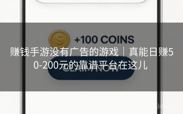 赚钱手游没有广告的游戏｜真能日赚50-200元的靠谱平台在这儿 