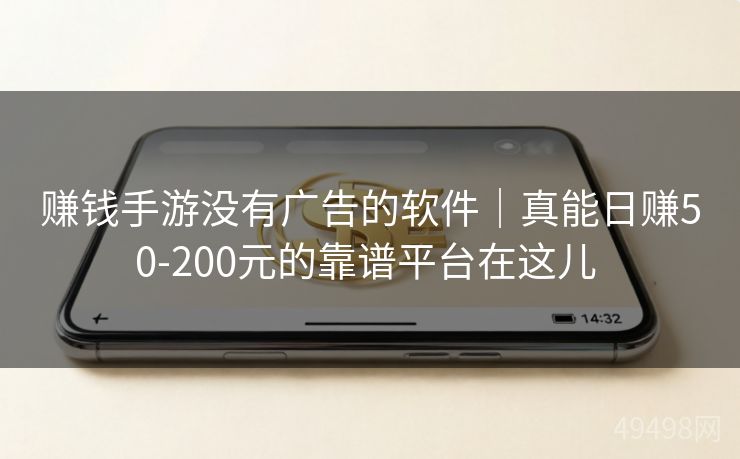 赚钱手游没有广告的软件｜真能日赚50-200元的靠谱平台在这儿 