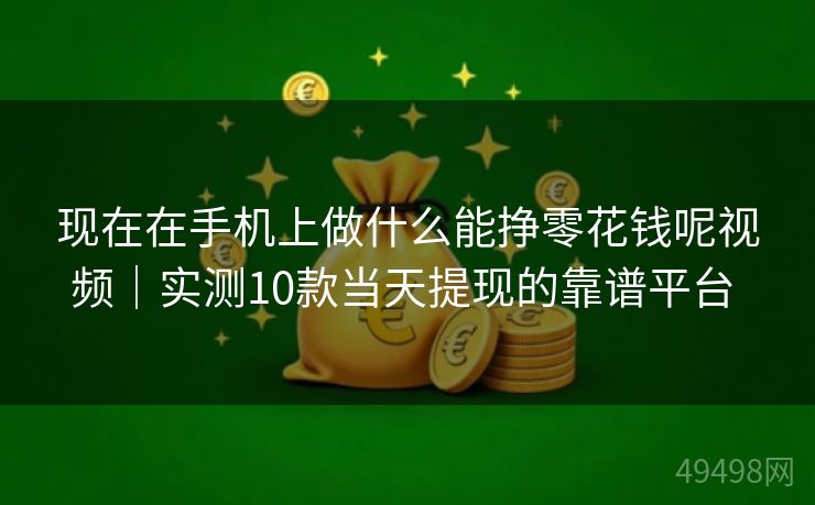 现在在手机上做什么能挣零花钱呢视频｜实测10款当天提现的靠谱平台 