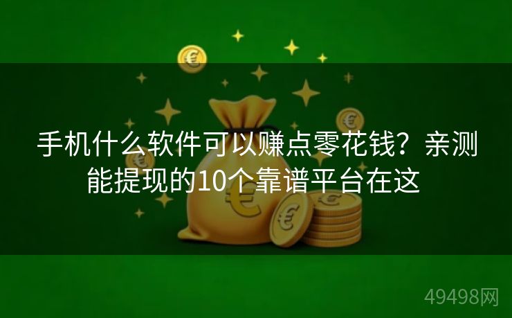 手机什么软件可以赚点零花钱？亲测能提现的10个靠谱平台在这 