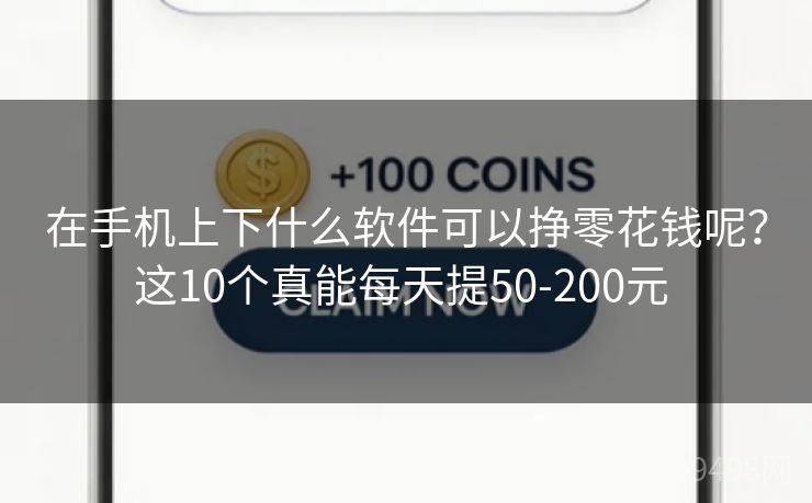 在手机上下什么软件可以挣零花钱呢？这10个真能每天提50-200元 