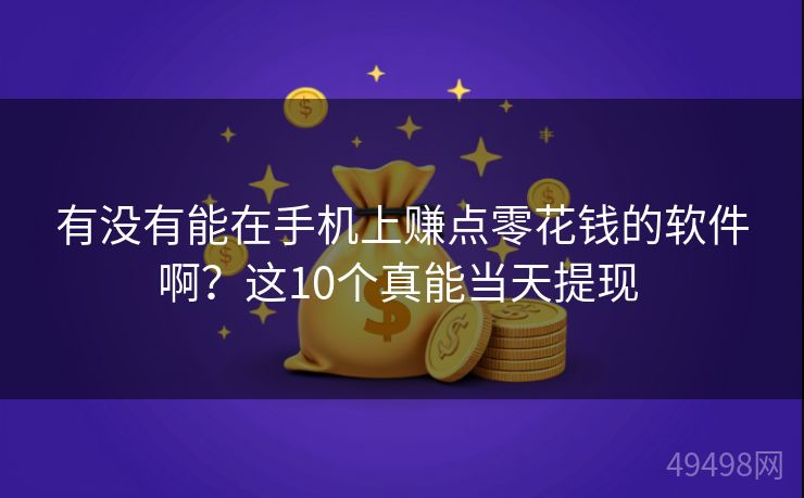 有没有能在手机上赚点零花钱的软件啊？这10个真能当天提现 