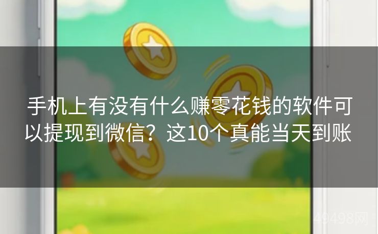 手机上有没有什么赚零花钱的软件可以提现到微信？这10个真能当天到账 