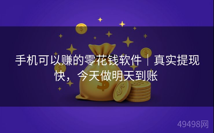 手机可以赚的零花钱软件｜真实提现快，今天做明天到账 
