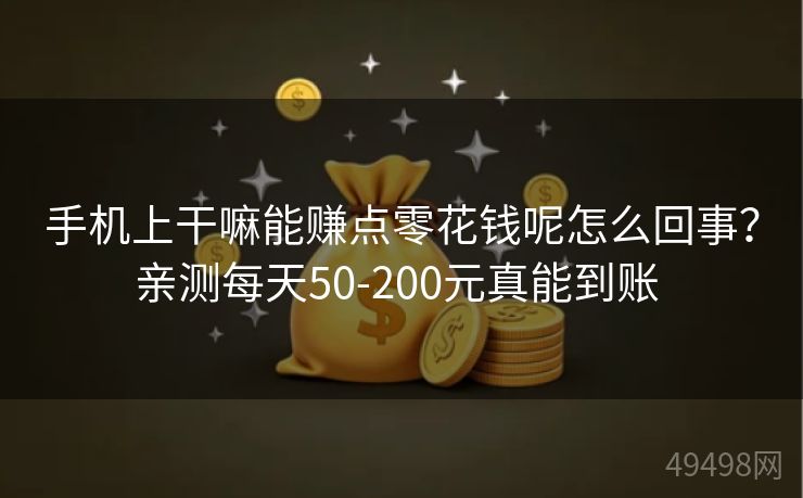 手机上干嘛能赚点零花钱呢怎么回事？亲测每天50-200元真能到账 