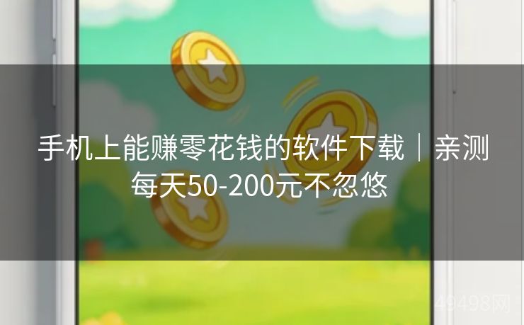 手机上能赚零花钱的软件下载｜亲测每天50-200元不忽悠 