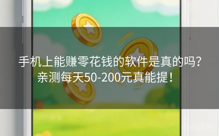 手机上能赚零花钱的软件是真的吗？亲测每天50-200元真能提！ 