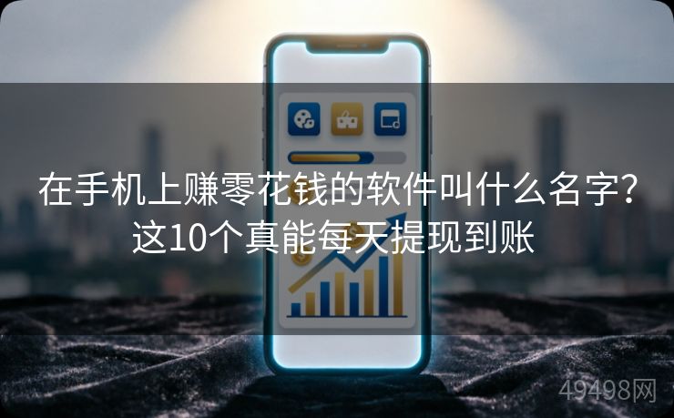 在手机上赚零花钱的软件叫什么名字？这10个真能每天提现到账 