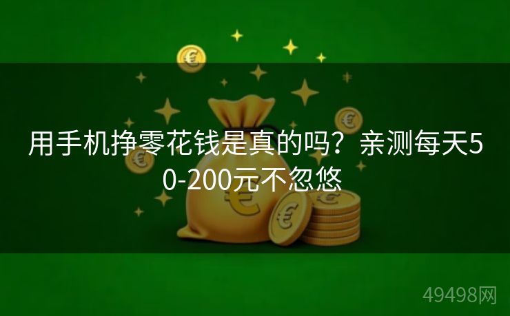 用手机挣零花钱是真的吗？亲测每天50-200元不忽悠 