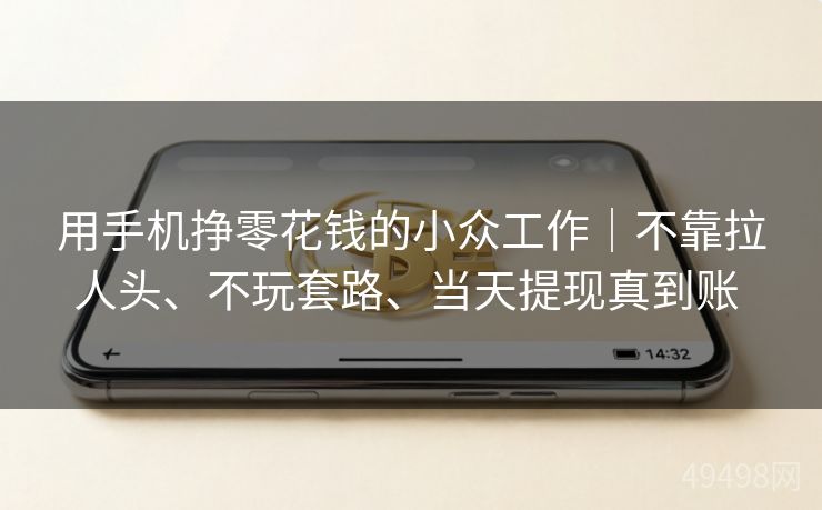 用手机挣零花钱的小众工作｜不靠拉人头、不玩套路、当天提现真到账 