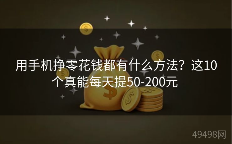 用手机挣零花钱都有什么方法？这10个真能每天提50-200元 