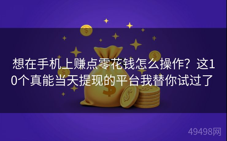 想在手机上赚点零花钱怎么操作？这10个真能当天提现的平台我替你试过了 