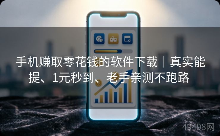 手机赚取零花钱的软件下载｜真实能提、1元秒到、老手亲测不跑路 