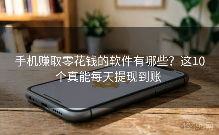手机赚取零花钱的软件有哪些？这10个真能每天提现到账 