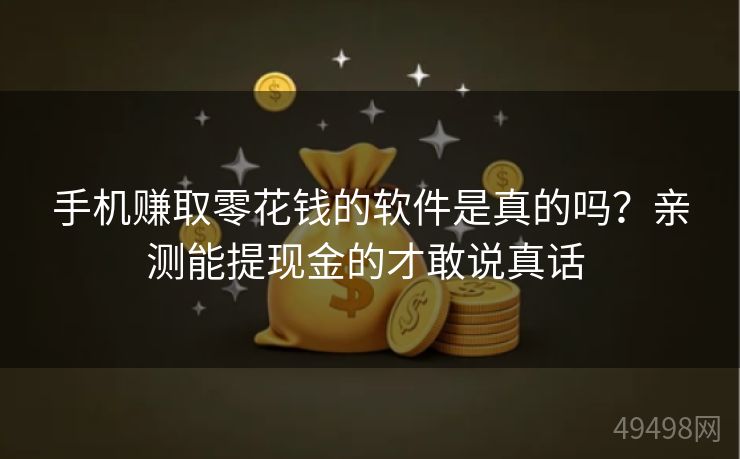 手机赚取零花钱的软件是真的吗？亲测能提现金的才敢说真话 