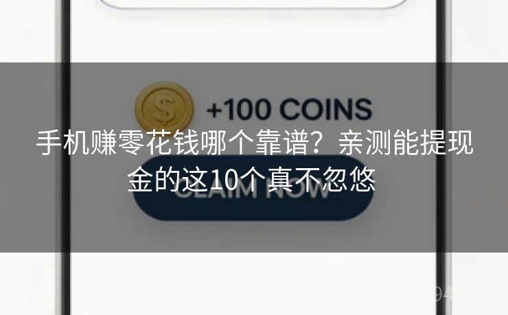 手机赚零花钱哪个靠谱？亲测能提现金的这10个真不忽悠 