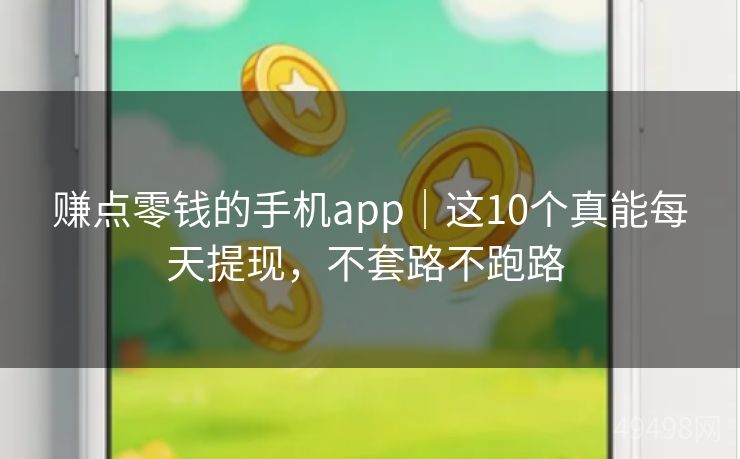 赚点零钱的手机app｜这10个真能每天提现，不套路不跑路 
