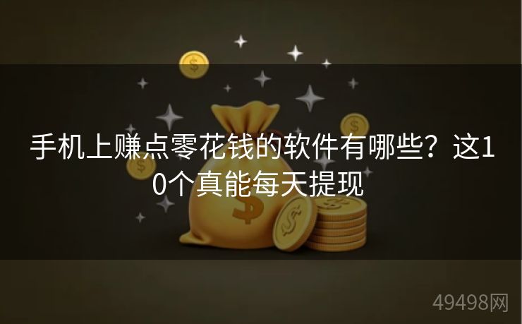 手机上赚点零花钱的软件有哪些？这10个真能每天提现 