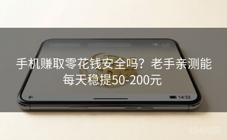 手机赚取零花钱安全吗？老手亲测能每天稳提50-200元 