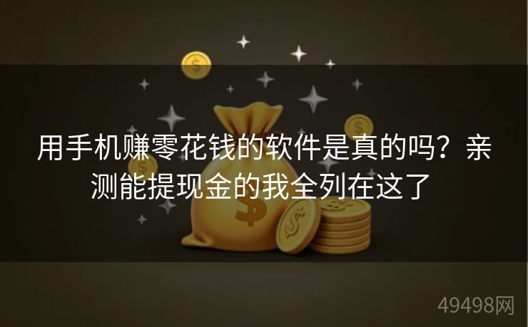 用手机赚零花钱的软件是真的吗？亲测能提现金的我全列在这了 