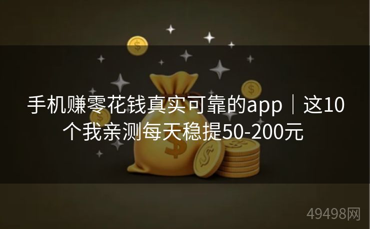 手机赚零花钱真实可靠的app｜这10个我亲测每天稳提50-200元 