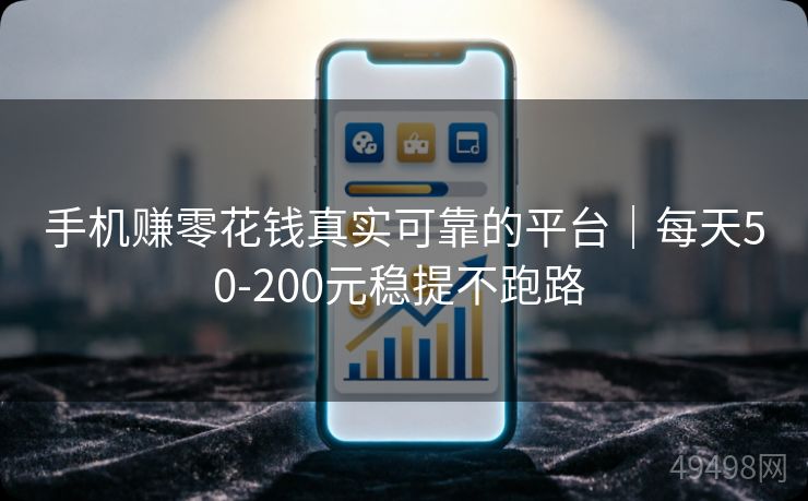 手机赚零花钱真实可靠的平台｜每天50-200元稳提不跑路 