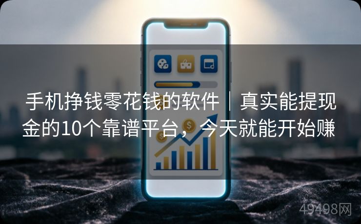 手机挣钱零花钱的软件｜真实能提现金的10个靠谱平台，今天就能开始赚 