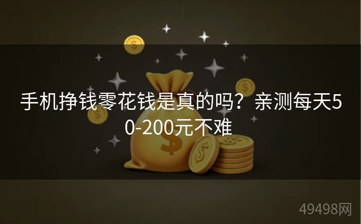 手机挣钱零花钱是真的吗？亲测每天50-200元不难 